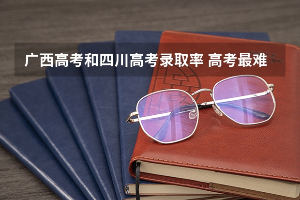 广西高考和四川高考录取率 高考最难的省份排名前十 高考十大吃亏省 高考压力最大的省份