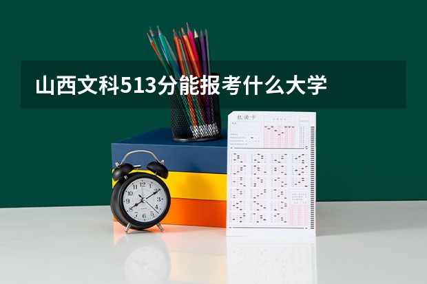 山西文科513分能报考什么大学