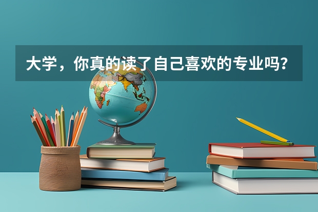 大学,你真的读了自己喜欢的专业吗?