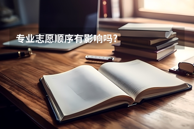 专业志愿顺序有影响吗?