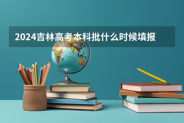 2024吉林高考本科批什么时候填报志愿