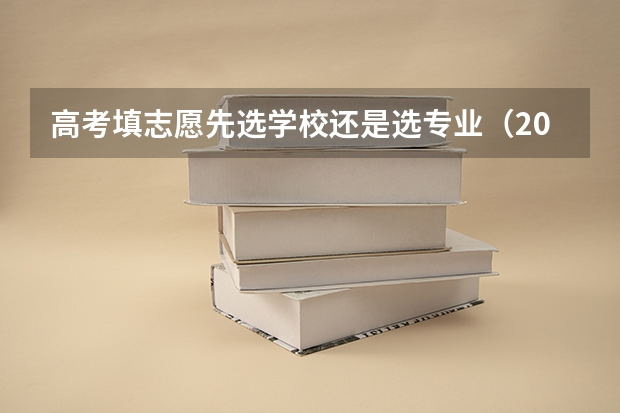 高考填志愿先选学校还是选专业（2024高考志愿选专业还是选学校）