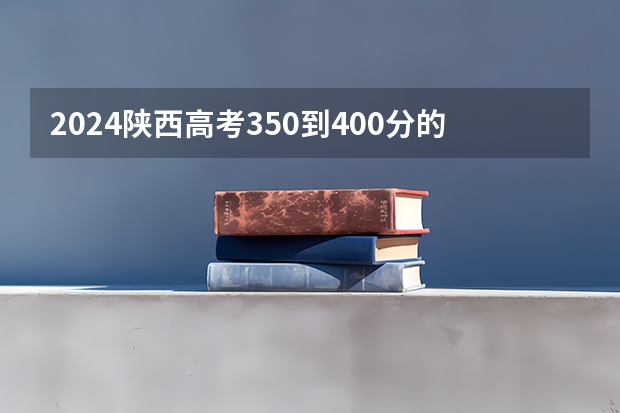 2024陕西高考350到400分的二本大学有哪些