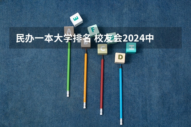 民办一本大学排名 校友会2024中国民办大学分档排名,武昌首义学院等46校居第一档