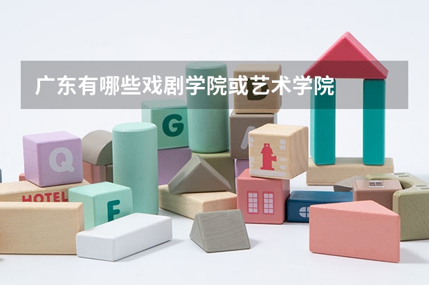 广东有哪些戏剧学院或艺术学院