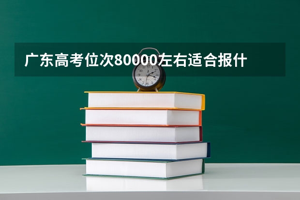 广东高考位次80000左右适合报什么学校