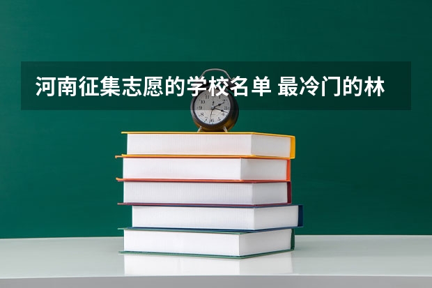 河南征集志愿的学校名单 最冷门的林业类专业?