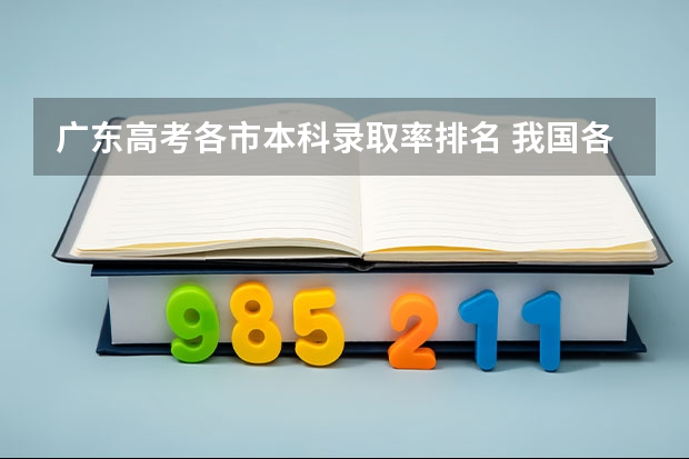 广东高考各市本科录取率排名 我国各省高考录取率排名