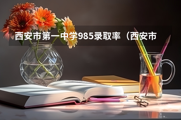 西安市第一中学985录取率(西安市普高一本录取率)