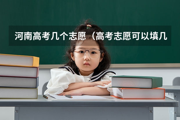 河南高考几个志愿（高考志愿可以填几个学校）