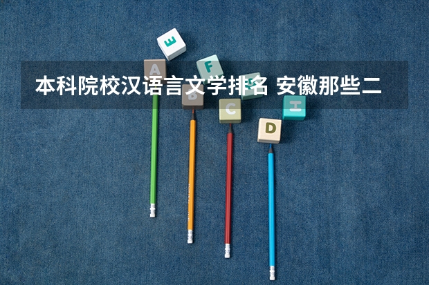 本科院校汉语言文学排名 安徽那些二本大学汉语言文专业比较好