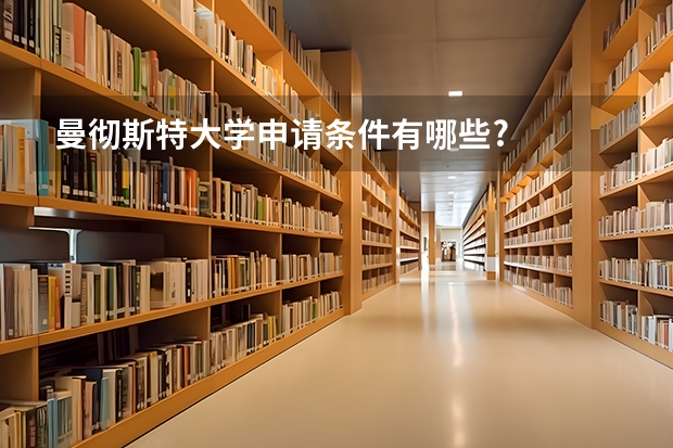 曼彻斯特大学申请条件有哪些?