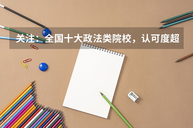 关注：全国十大政法类院校，认可度超高！ 二本法学专业大学排名