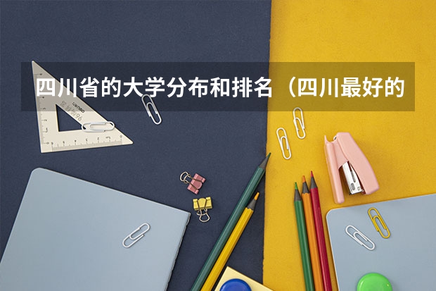 四川省的大学分布和排名(四川最好的大专排名)