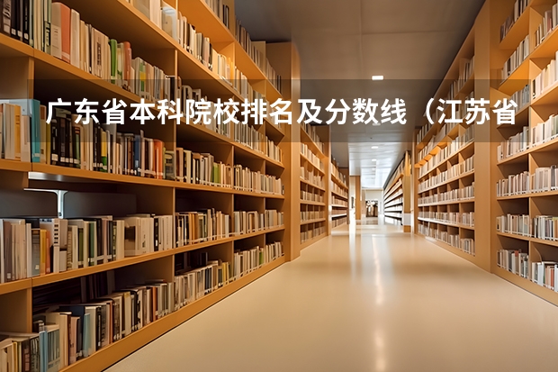 广东省本科院校排名及分数线（江苏省本科院校排名及录取分数线）