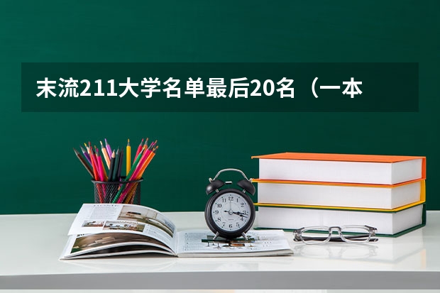 末流211大学名单最后20名（一本大学排名及分数线）