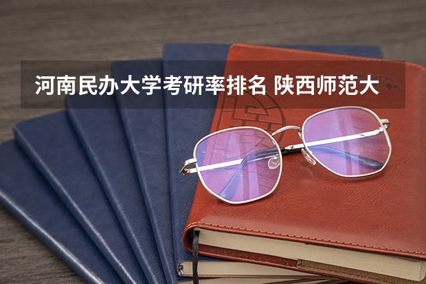 河南民办大学考研率排名 陕西师范大学高考录取分数线