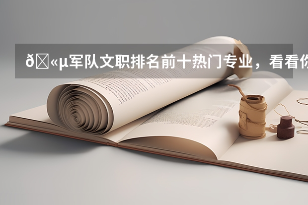 🫵军队文职排名前十热门专业,看看你的专业上榜了吗?