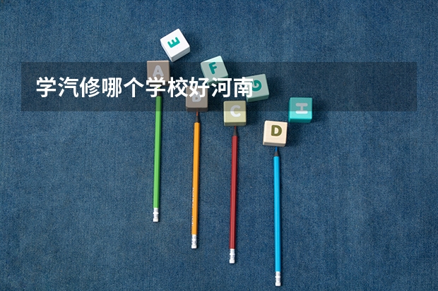 学汽修哪个学校好河南