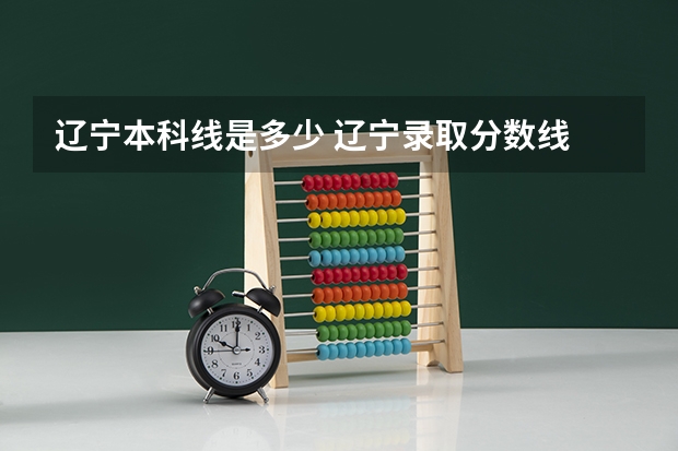 辽宁本科线是多少 辽宁录取分数线 辽宁高考录取分数线一览表