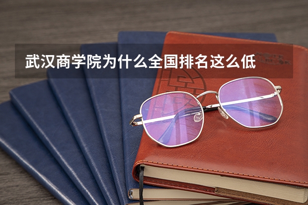 武汉商学院为什么全国排名这么低