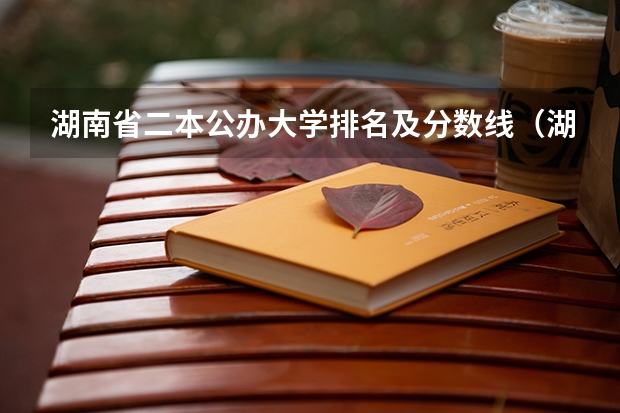 湖南省二本公办大学排名及分数线（湖南省各大学录取分数线公布）
