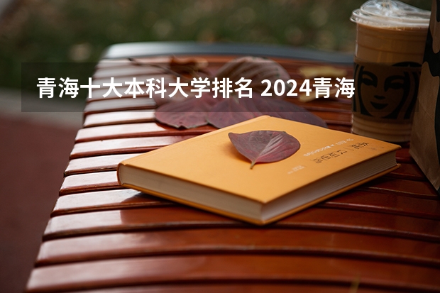 青海十大本科大学排名 2024青海高考本科录取控制分数线
