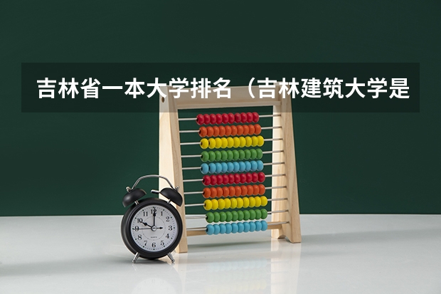 吉林省一本大学排名（吉林建筑大学是一本还是二本大学？）