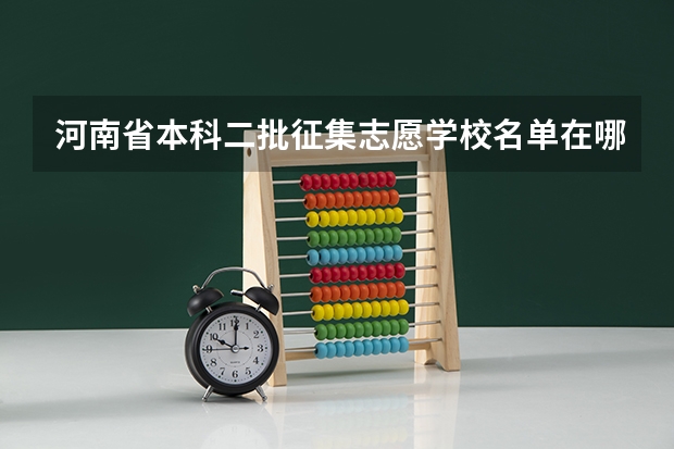 河南省本科二批征集志愿学校名单在哪查（本科二批征集志愿院校名单）
