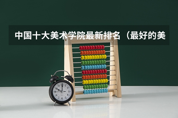 中国十大美术学院最新排名（最好的美术大学排名）