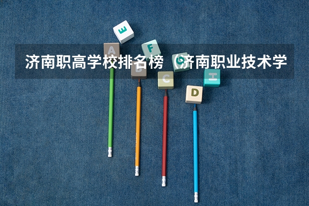 济南职高学校排名榜（济南职业技术学校排名）