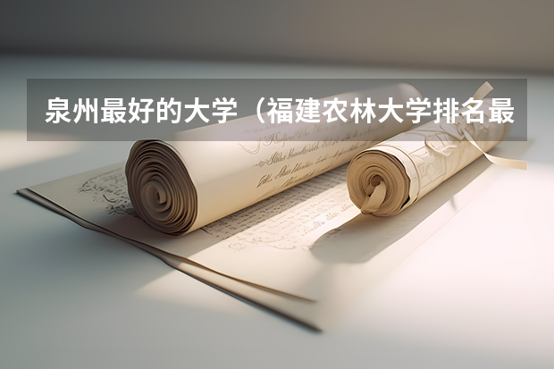 泉州最好的大学（福建农林大学排名最新排名）