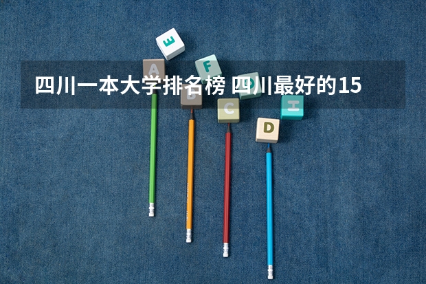 四川一本大学排名榜 四川最好的15所大学排名榜:四川的全部大学排行一览表(最新)