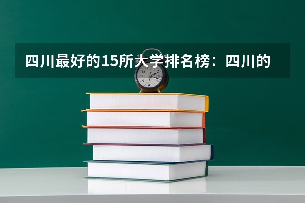 四川最好的15所大学排名榜:四川的全部大学排行一览表(最新) 西华师范大学排名