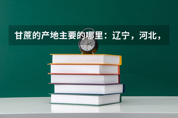 甘蔗的产地主要的哪里：辽宁，河北，山东和天津