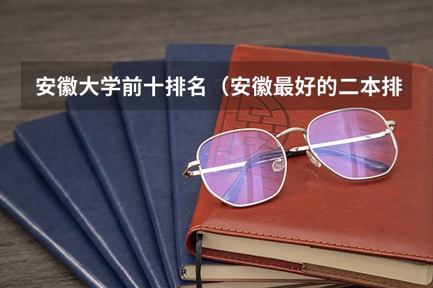 安徽大学前十排名（安徽最好的二本排名表）