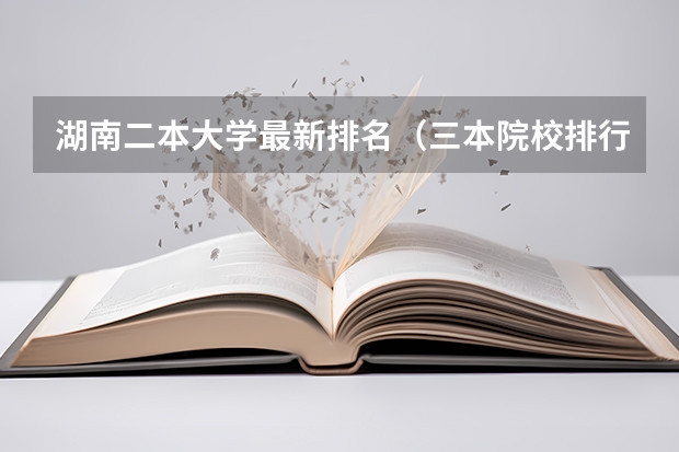 湖南二本大学最新排名(三本院校排行榜)