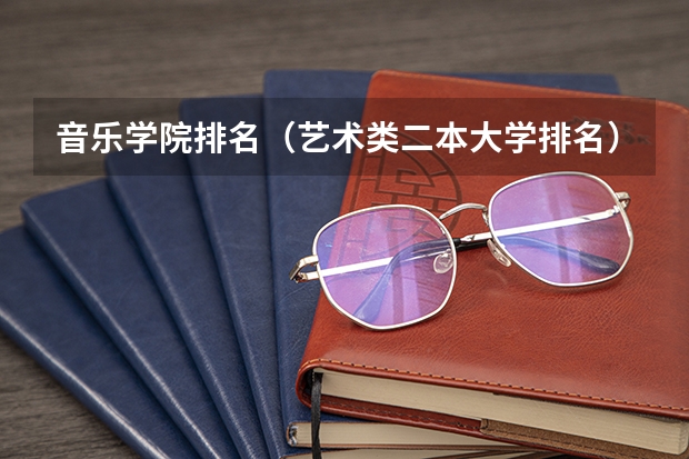 音乐学院排名（艺术类二本大学排名）