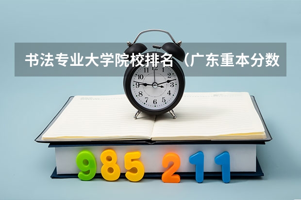 书法专业大学院校排名（广东重本分数线排名）