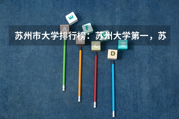 苏州市大学排行榜：苏州大学第一，苏科大上榜(苏州大学排全国第几啊) 苏州本科大学有几所大学
