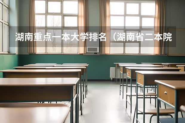 湖南重点一本大学排名(湖南省二本院校(湖南省二本院校排名榜))