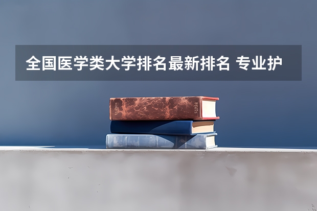 全国医学类大学排名最新排名 专业护理学校排名