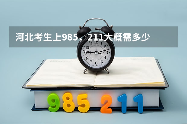 河北考生上985，211大概需多少分？