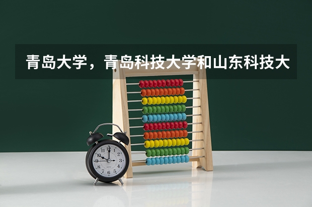 青岛大学,青岛科技大学和山东科技大学哪个好?