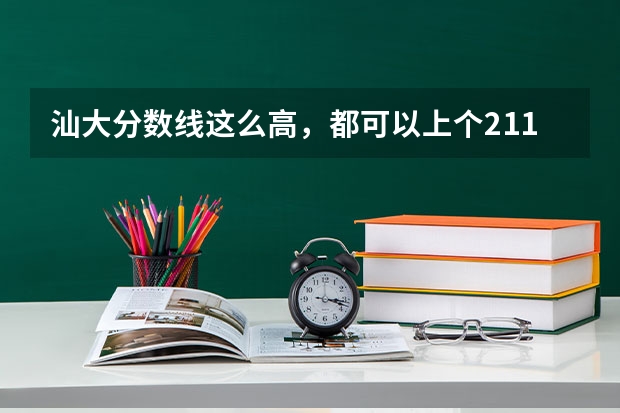 汕大分数线这么高,都可以上个211了,为什么