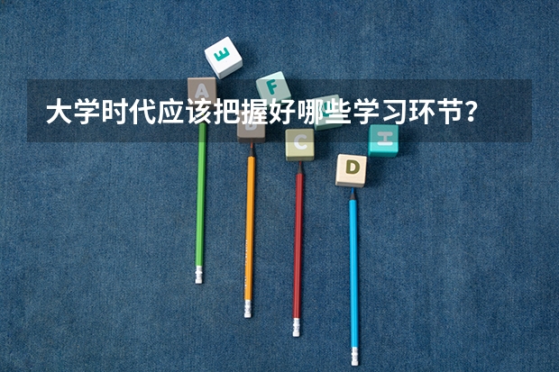 大学时代应该把握好哪些学习环节?