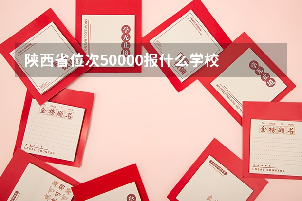 陕西省位次50000报什么学校