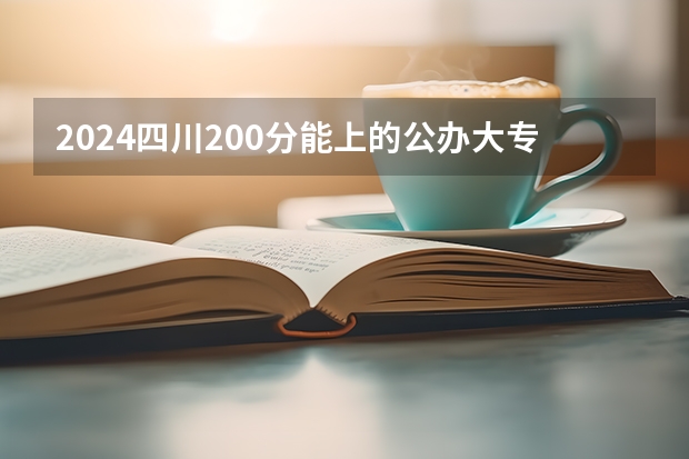 2024四川200分能上的公办大专有哪些