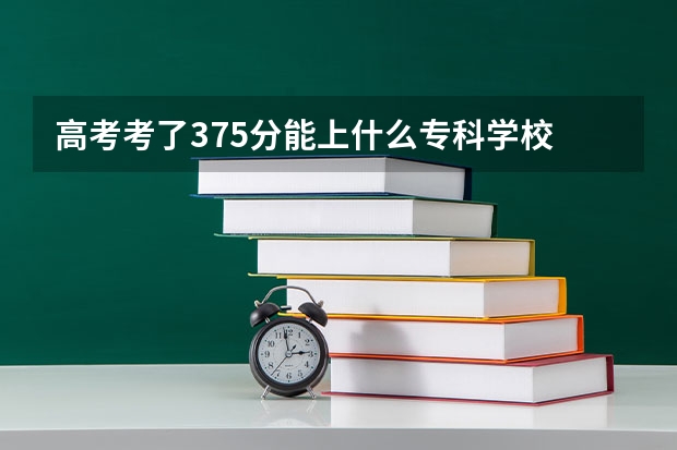 高考考了375分能上什么专科学校