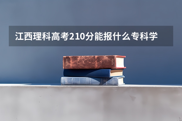 江西理科高考210分能报什么专科学校